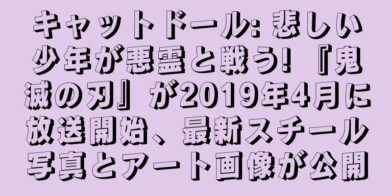 キャットドール: 悲しい少年が悪霊と戦う! 『鬼滅の刃』が2019年4月に放送開始、最新スチール写真とアート画像が公開