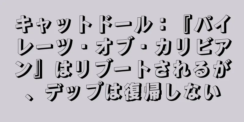 キャットドール：『パイレーツ・オブ・カリビアン』はリブートされるが、デップは復帰しない