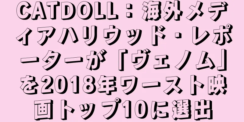 CATDOLL：海外メディアハリウッド・レポーターが「ヴェノム」を2018年ワースト映画トップ10に選出