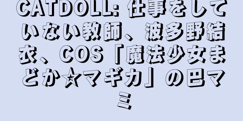 CATDOLL: 仕事をしていない教師、波多野結衣、COS「魔法少女まどか☆マギカ」の巴マミ
