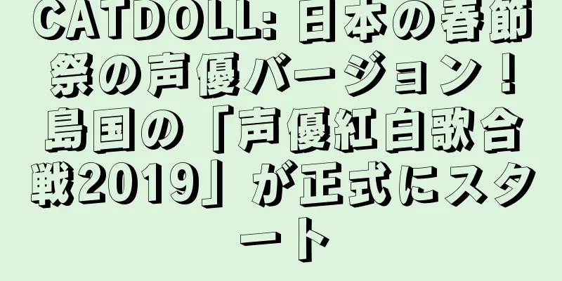 CATDOLL: 日本の春節祭の声優バージョン！島国の「声優紅白歌合戦2019」が正式にスタート