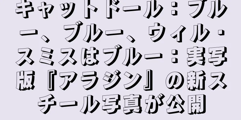 キャットドール：ブルー、ブルー、ウィル・スミスはブルー：実写版『アラジン』の新スチール写真が公開