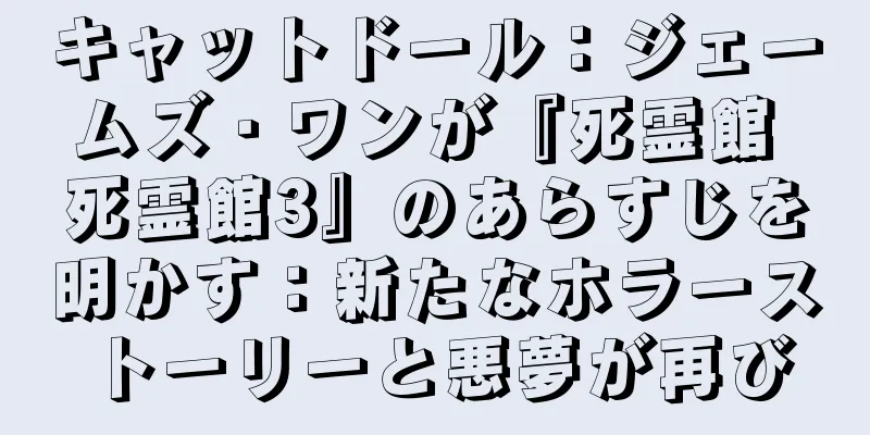 キャットドール：ジェームズ・ワンが『死霊館 死霊館3』のあらすじを明かす：新たなホラーストーリーと悪夢が再び