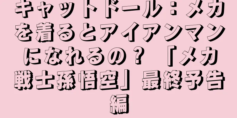 キャットドール：メカを着るとアイアンマンになれるの？ 「メカ戦士孫悟空」最終予告編