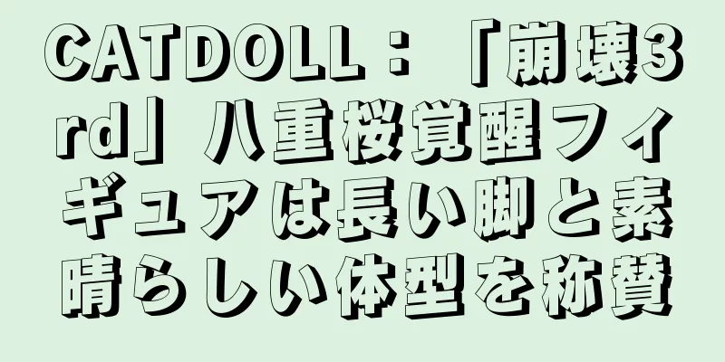 CATDOLL：「崩壊3rd」八重桜覚醒フィギュアは長い脚と素晴らしい体型を称賛