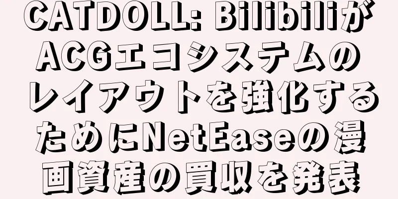 CATDOLL: BilibiliがACGエコシステムのレイアウトを強化するためにNetEaseの漫画資産の買収を発表