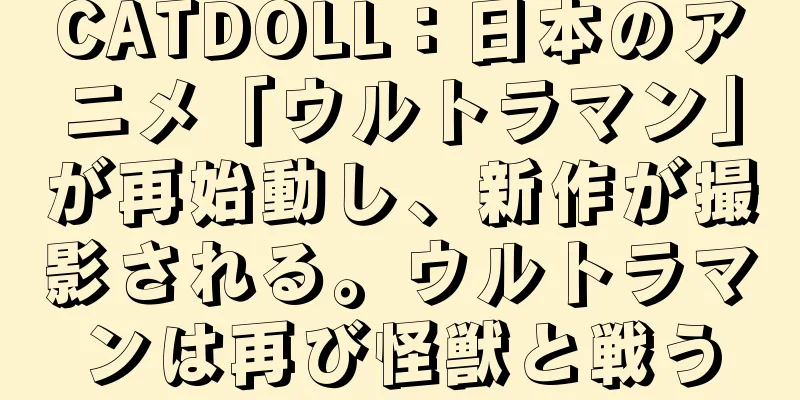 CATDOLL：日本のアニメ「ウルトラマン」が再始動し、新作が撮影される。ウルトラマンは再び怪獣と戦う