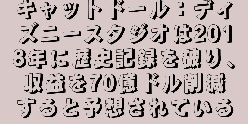キャットドール：ディズニースタジオは2018年に歴史記録を破り、収益を70億ドル削減すると予想されている
