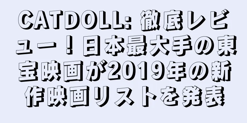 CATDOLL: 徹底レビュー！日本最大手の東宝映画が2019年の新作映画リストを発表