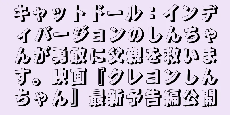 キャットドール：インディバージョンのしんちゃんが勇敢に父親を救います。映画『クレヨンしんちゃん』最新予告編公開