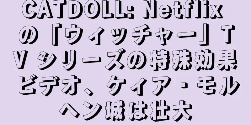 CATDOLL: Netflix の「ウィッチャー」TV シリーズの特殊効果ビデオ、ケィア・モルヘン城は壮大