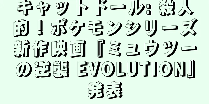 キャットドール: 殺人的！ポケモンシリーズ新作映画『ミュウツーの逆襲 EVOLUTION』発表