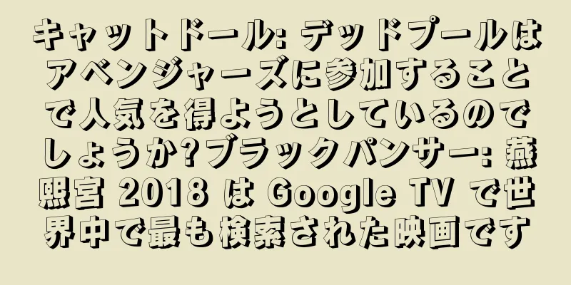 キャットドール: デッドプールはアベンジャーズに参加することで人気を得ようとしているのでしょうか?ブラックパンサー: 燕熙宮 2018 は Google TV で世界中で最も検索された映画です