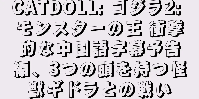 CATDOLL: ゴジラ2: モンスターの王 衝撃的な中国語字幕予告編、3つの頭を持つ怪獣ギドラとの戦い