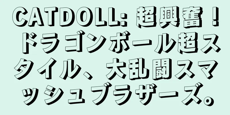 CATDOLL: 超興奮！ドラゴンボール超スタイル、大乱闘スマッシュブラザーズ。