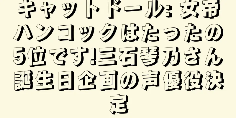 キャットドール: 女帝ハンコックはたったの5位です!三石琴乃さん誕生日企画の声優役決定