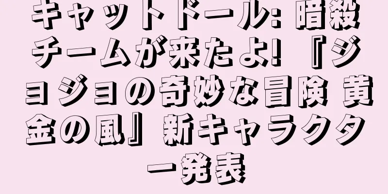 キャットドール: 暗殺チームが来たよ! 『ジョジョの奇妙な冒険 黄金の風』新キャラクター発表