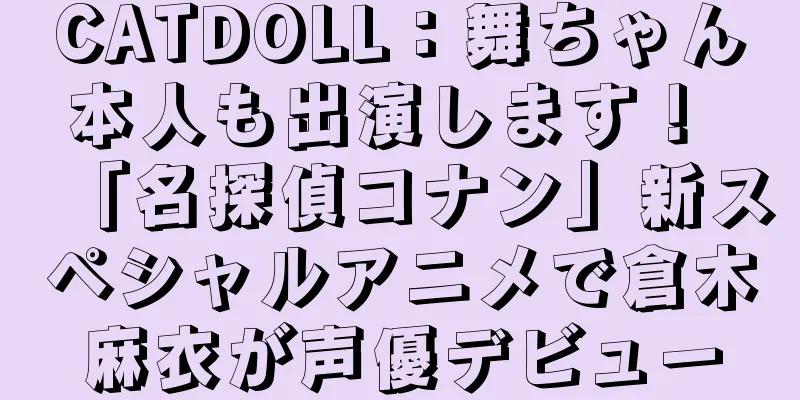 CATDOLL：舞ちゃん本人も出演します！ 「名探偵コナン」新スペシャルアニメで倉木麻衣が声優デビュー