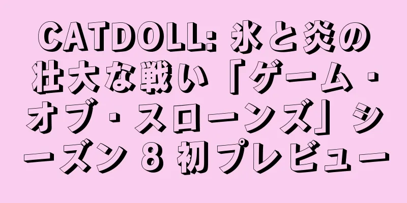 CATDOLL: 氷と炎の壮大な戦い「ゲーム・オブ・スローンズ」シーズン 8 初プレビュー