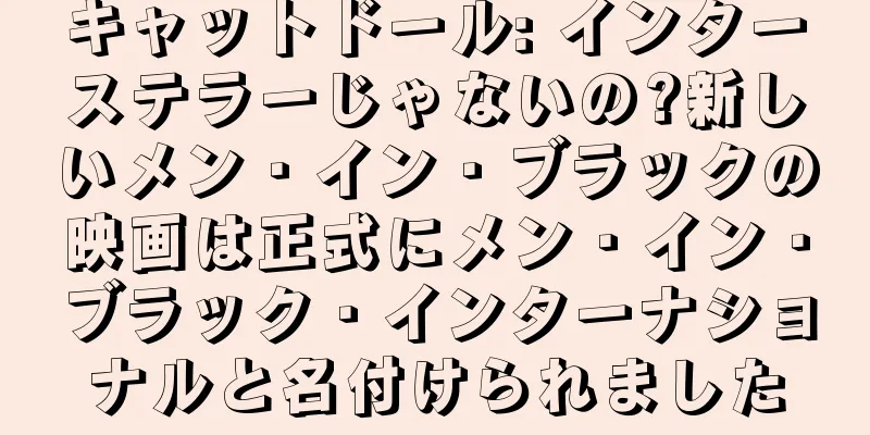 キャットドール: インターステラーじゃないの?新しいメン・イン・ブラックの映画は正式にメン・イン・ブラック・インターナショナルと名付けられました