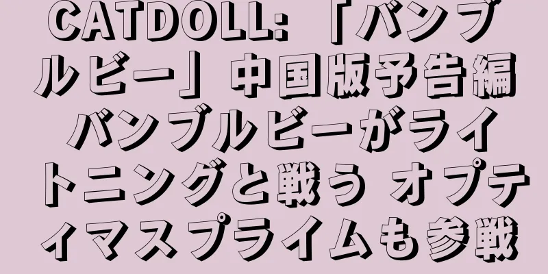 CATDOLL: 「バンブルビー」中国版予告編 バンブルビーがライトニングと戦う オプティマスプライムも参戦