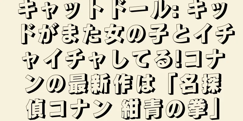 キャットドール: キッドがまた女の子とイチャイチャしてる!コナンの最新作は「名探偵コナン 紺青の拳」