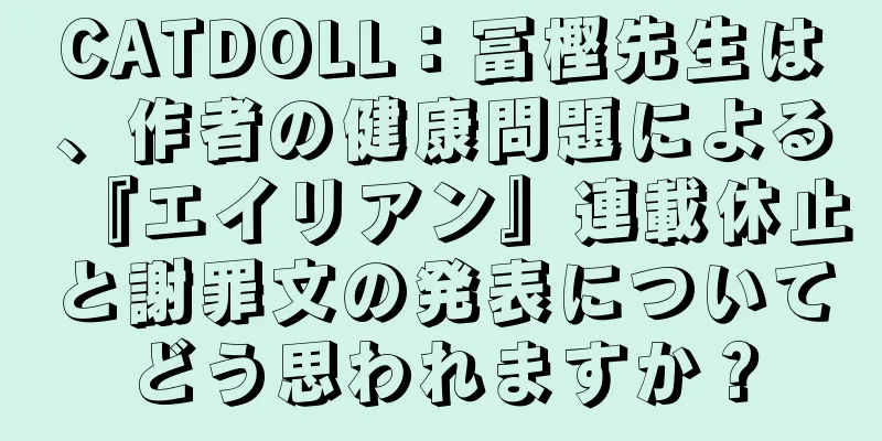 CATDOLL：冨樫先生は、作者の健康問題による『エイリアン』連載休止と謝罪文の発表についてどう思われますか？
