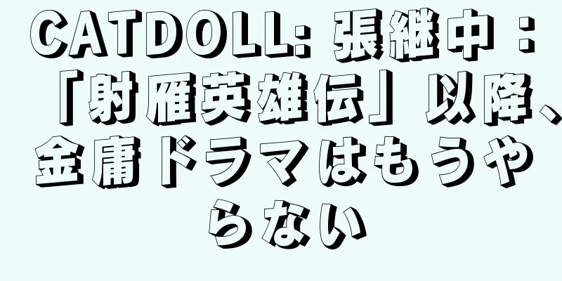 CATDOLL: 張継中：「射雁英雄伝」以降、金庸ドラマはもうやらない