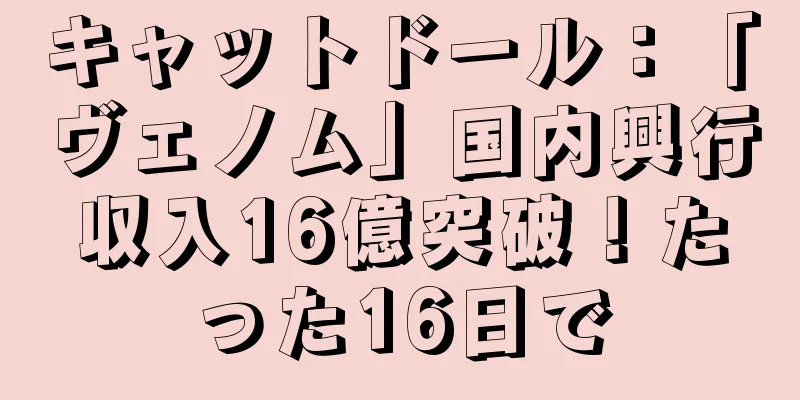 キャットドール：「ヴェノム」国内興行収入16億突破！たった16日で