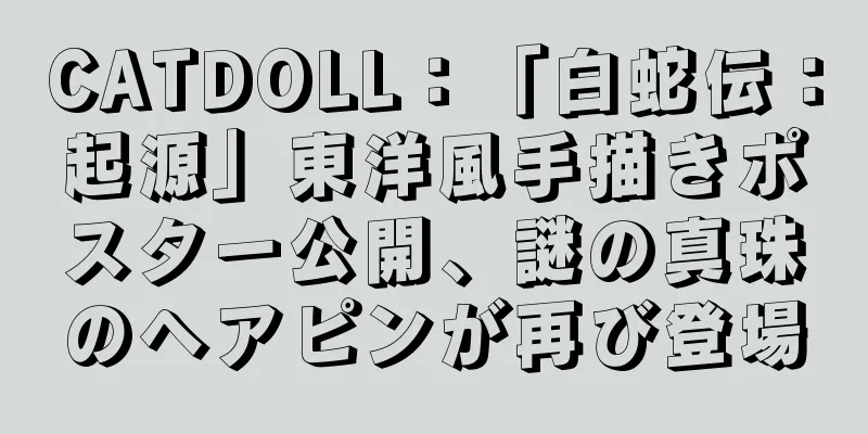 CATDOLL：「白蛇伝：起源」東洋風手描きポスター公開、謎の真珠のヘアピンが再び登場
