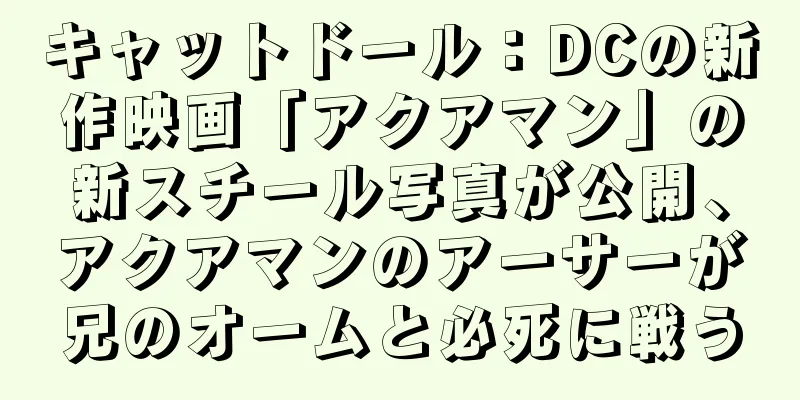 キャットドール：DCの新作映画「アクアマン」の新スチール写真が公開、アクアマンのアーサーが兄のオームと必死に戦う
