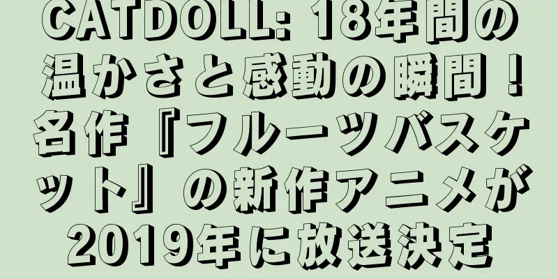 CATDOLL: 18年間の温かさと感動の瞬間！名作『フルーツバスケット』の新作アニメが2019年に放送決定