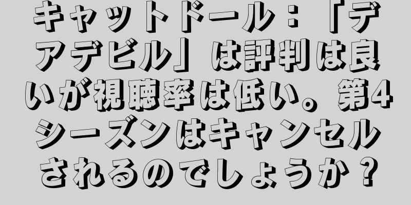 キャットドール：「デアデビル」は評判は良いが視聴率は低い。第4シーズンはキャンセルされるのでしょうか？