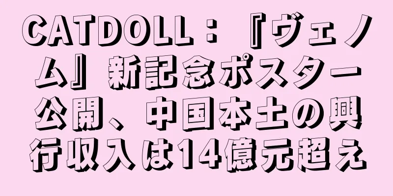 CATDOLL：『ヴェノム』新記念ポスター公開、中国本土の興行収入は14億元超え