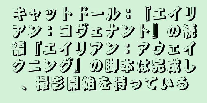 キャットドール：『エイリアン：コヴェナント』の続編『エイリアン：アウェイクニング』の脚本は完成し、撮影開始を待っている