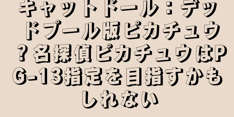 キャットドール：デッドプール版ピカチュウ？名探偵ピカチュウはPG-13指定を目指すかもしれない