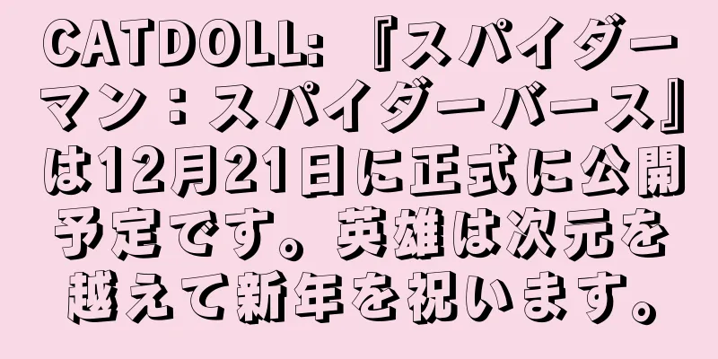 CATDOLL: 『スパイダーマン：スパイダーバース』は12月21日に正式に公開予定です。英雄は次元を越えて新年を祝います。