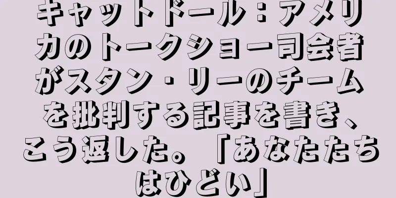 キャットドール：アメリカのトークショー司会者がスタン・リーのチームを批判する記事を書き、こう返した。「あなたたちはひどい」