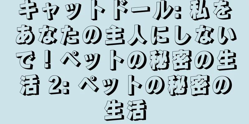 キャットドール: 私をあなたの主人にしないで！ペットの秘密の生活 2: ペットの秘密の生活