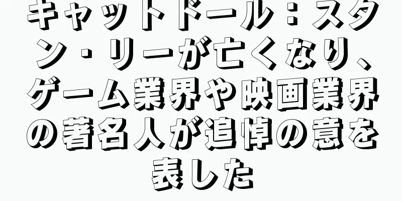 キャットドール：スタン・リーが亡くなり、ゲーム業界や映画業界の著名人が追悼の意を表した