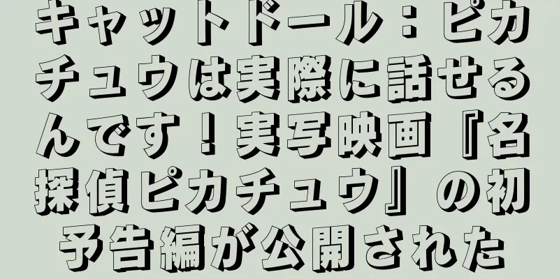キャットドール：ピカチュウは実際に話せるんです！実写映画『名探偵ピカチュウ』の初予告編が公開された