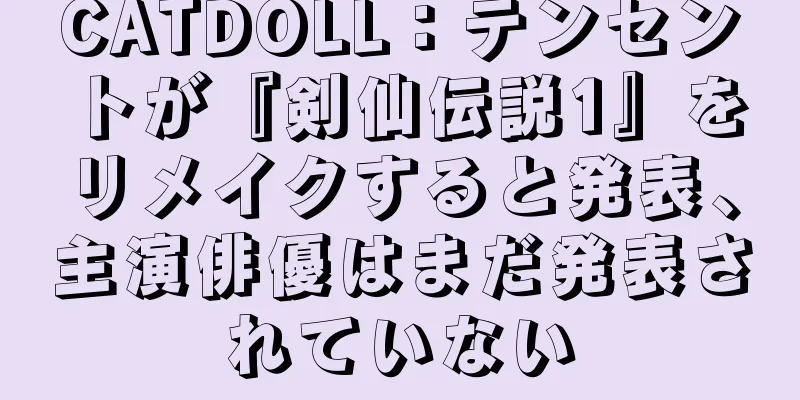 CATDOLL：テンセントが『剣仙伝説1』をリメイクすると発表、主演俳優はまだ発表されていない