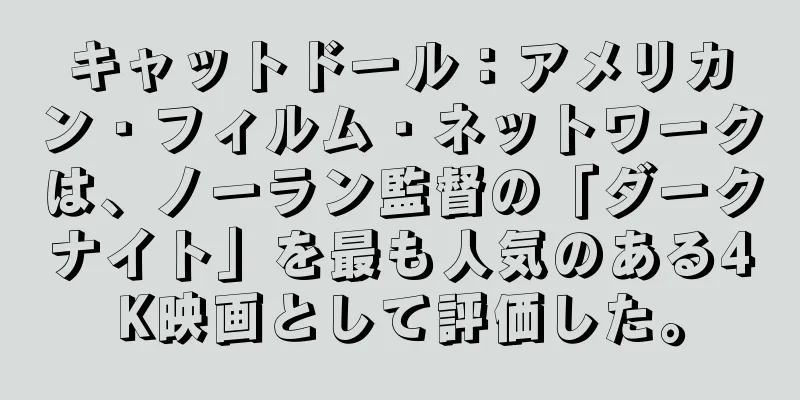 キャットドール：アメリカン・フィルム・ネットワークは、ノーラン監督の「ダークナイト」を最も人気のある4K映画として評価した。