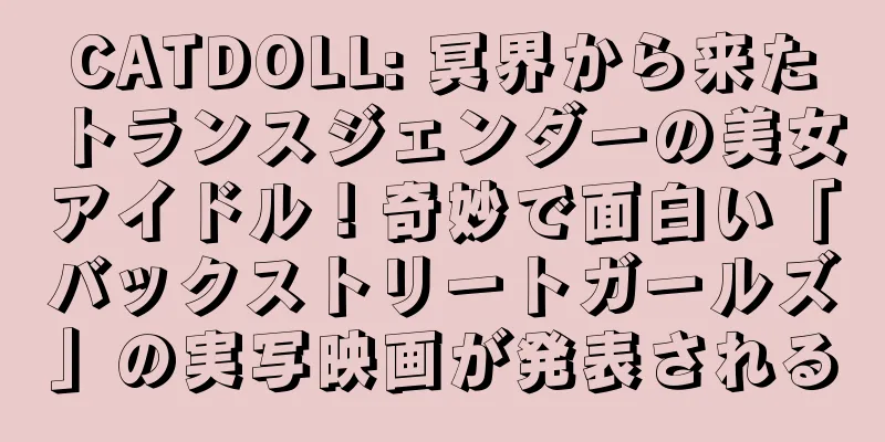 CATDOLL: 冥界から来たトランスジェンダーの美女アイドル！奇妙で面白い「バックストリートガールズ」の実写映画が発表される