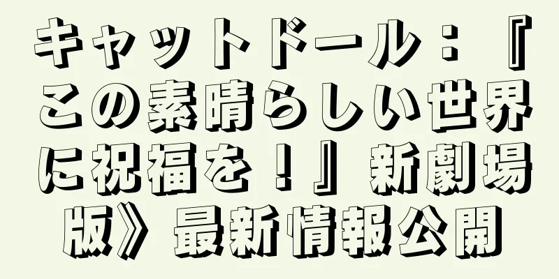キャットドール：『この素晴らしい世界に祝福を！』新劇場版》最新情報公開