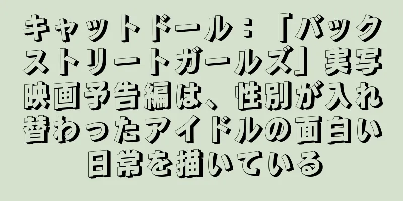 キャットドール：「バックストリートガールズ」実写映画予告編は、性別が入れ替わったアイドルの面白い日常を描いている