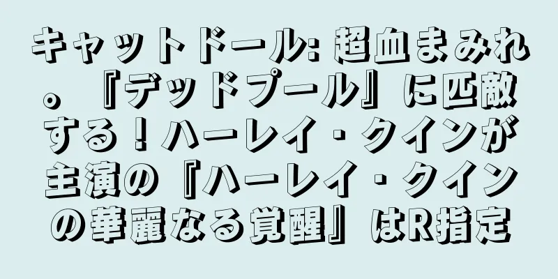 キャットドール: 超血まみれ。『デッドプール』に匹敵する！ハーレイ・クインが主演の『ハーレイ・クインの華麗なる覚醒』はR指定