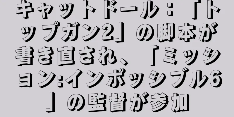 キャットドール：「トップガン2」の脚本が書き直され、「ミッション:インポッシブル6」の監督が参加