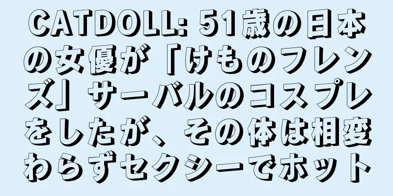 CATDOLL: 51歳の日本の女優が「けものフレンズ」サーバルのコスプレをしたが、その体は相変わらずセクシーでホット