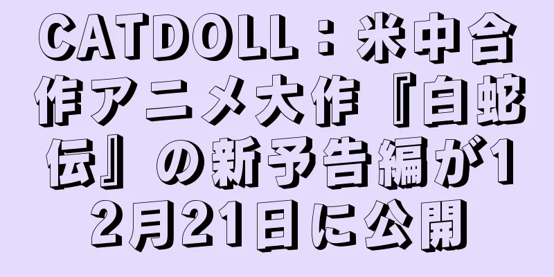 CATDOLL：米中合作アニメ大作『白蛇伝』の新予告編が12月21日に公開